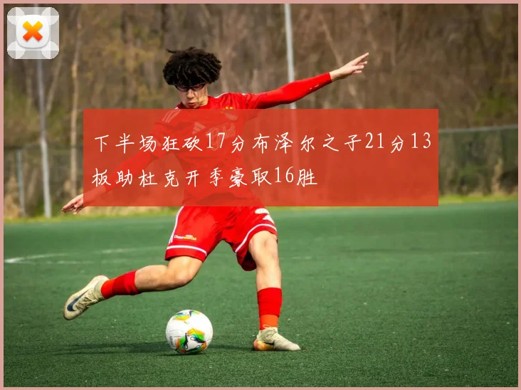 下半场狂砍17分布泽尔之子21分13板助杜克开季豪取16胜