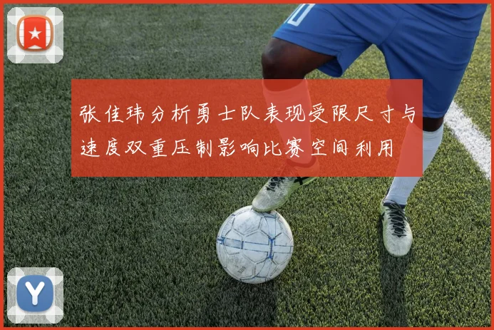 张佳玮分析勇士队表现受限尺寸与速度双重压制影响比赛空间利用