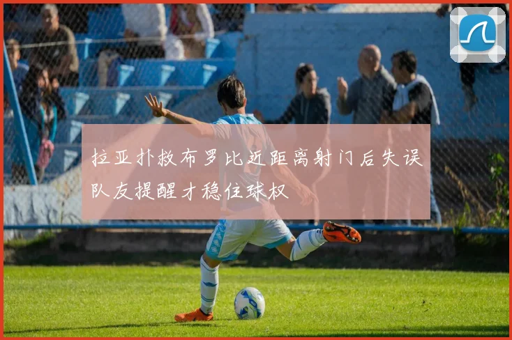 拉亚扑救布罗比近距离射门后失误队友提醒才稳住球权