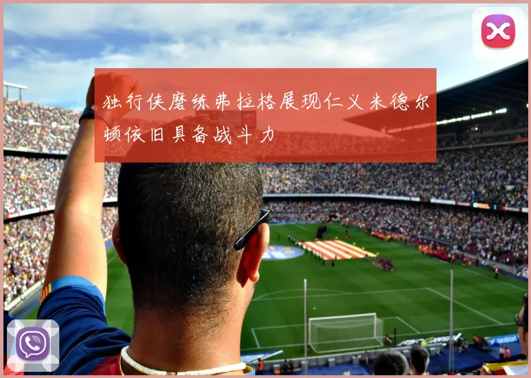 独行侠磨练弗拉格展现仁义米德尔顿依旧具备战斗力