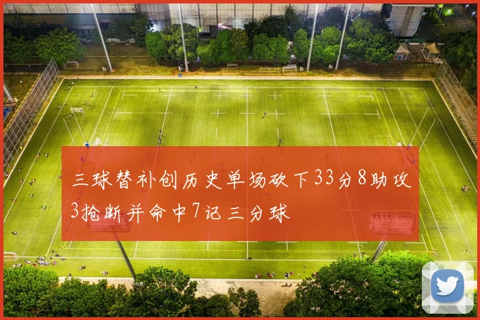 三球替补创历史单场砍下33分8助攻3抢断并命中7记三分球