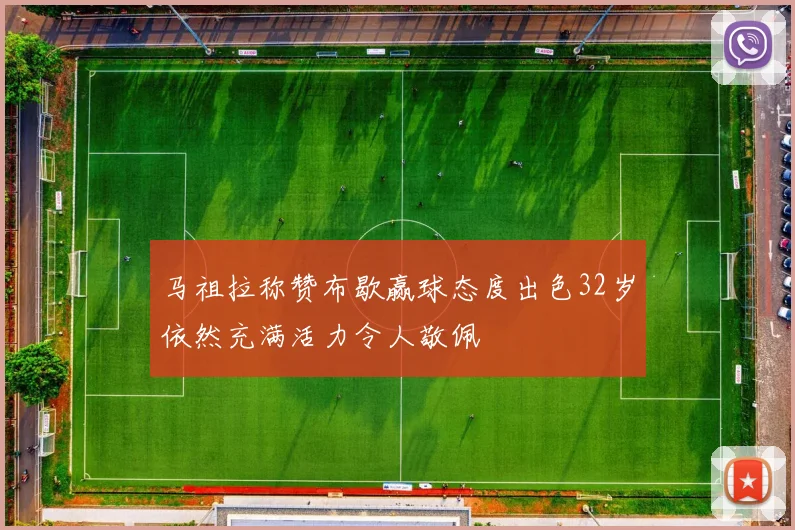 马祖拉称赞布歇赢球态度出色32岁依然充满活力令人敬佩