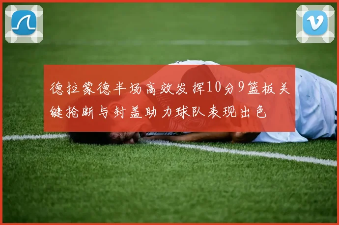 德拉蒙德半场高效发挥10分9篮板关键抢断与封盖助力球队表现出色