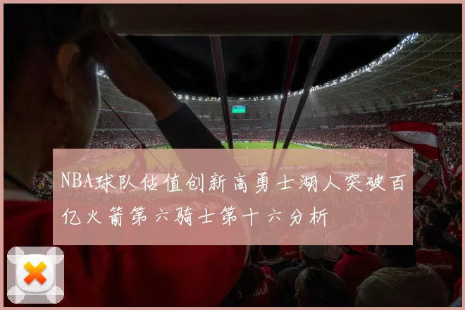 NBA球队估值创新高勇士湖人突破百亿火箭第六骑士第十六分析