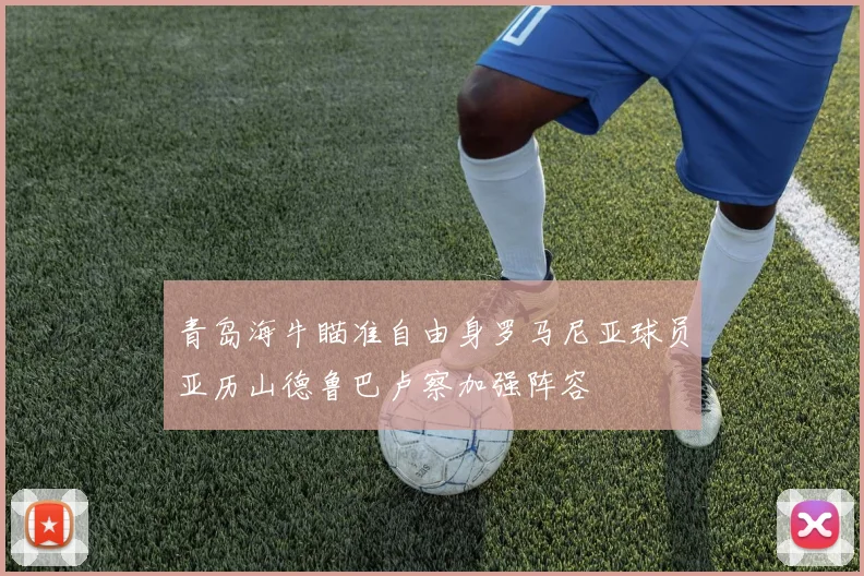 青岛海牛瞄准自由身罗马尼亚球员亚历山德鲁巴卢察加强阵容