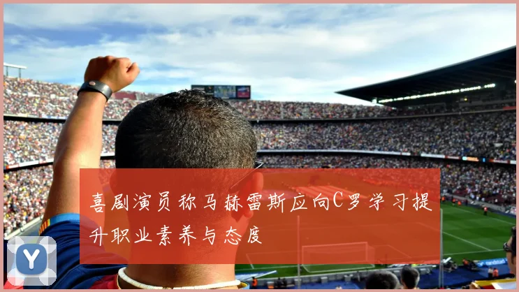 喜剧演员称马赫雷斯应向C罗学习提升职业素养与态度