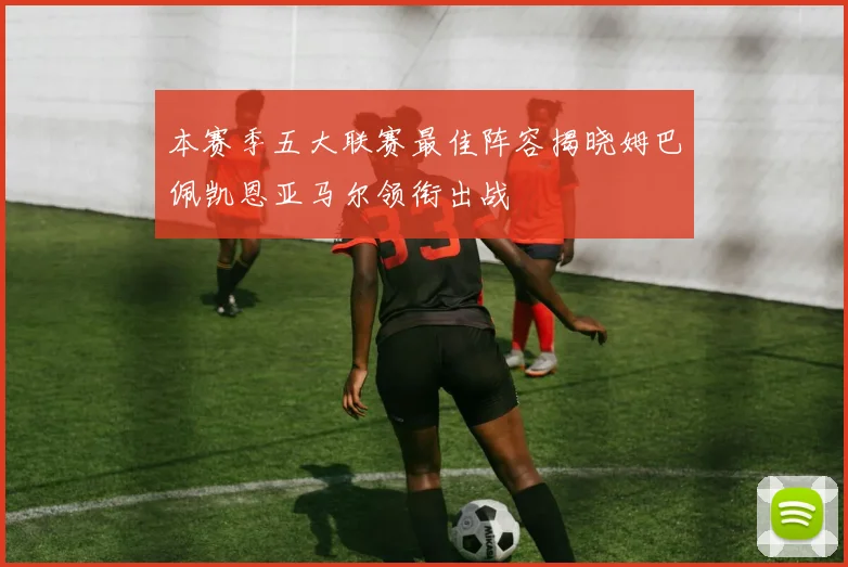 本赛季五大联赛最佳阵容揭晓姆巴佩凯恩亚马尔领衔出战