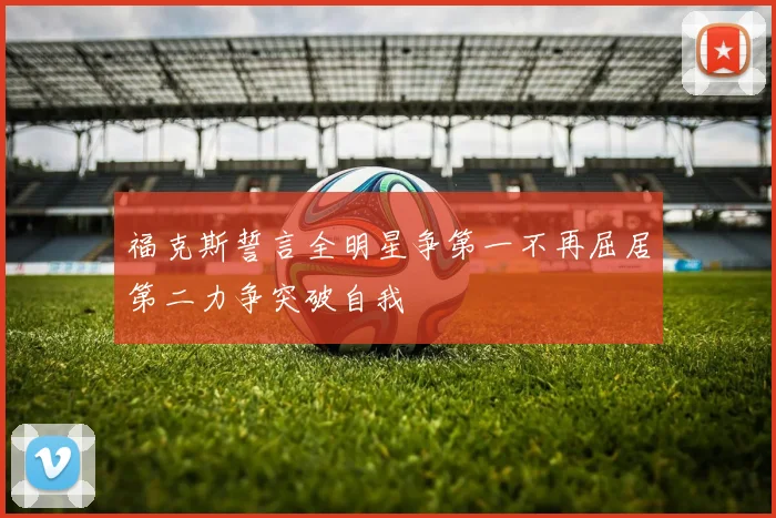 福克斯誓言全明星争第一不再屈居第二力争突破自我