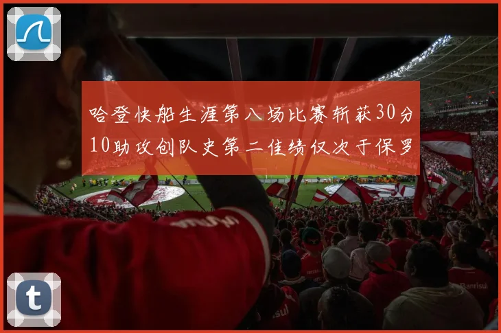 哈登快船生涯第八场比赛斩获30分10助攻创队史第二佳绩仅次于保罗