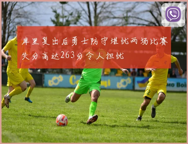 库里复出后勇士防守堪忧两场比赛失分高达263分令人担忧
