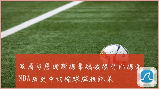浓眉与詹姆斯揭幕战战绩对比揭示NBA历史中的输球尴尬纪录