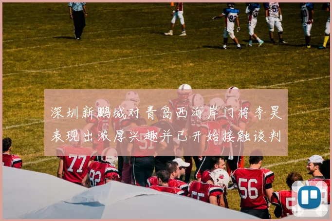 深圳新鹏城对青岛西海岸门将李昊表现出浓厚兴趣并已开始接触谈判
