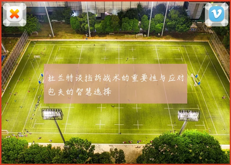 杜兰特谈挡拆战术的重要性与应对包夹的智慧选择