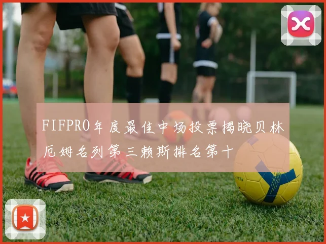 FIFPRO年度最佳中场投票揭晓贝林厄姆名列第三赖斯排名第十