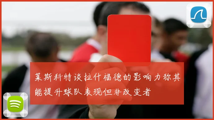 莱斯科特谈拉什福德的影响力称其能提升球队表现但非改变者
