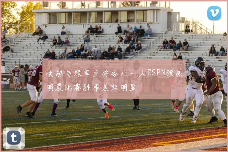 快船与绿军主将各让一人ESPN预测明晨比赛胜率差距明显
