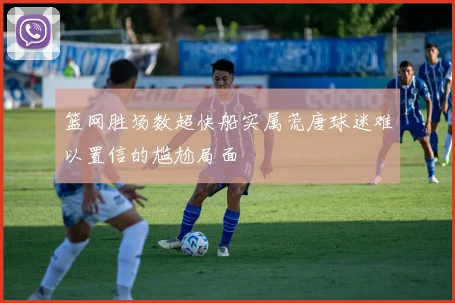篮网胜场数超快船实属荒唐球迷难以置信的尴尬局面
