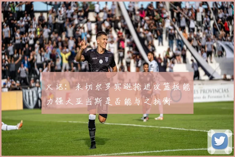 火记：米切尔罗宾逊抢进攻篮板能力强大亚当斯是否能与之抗衡
