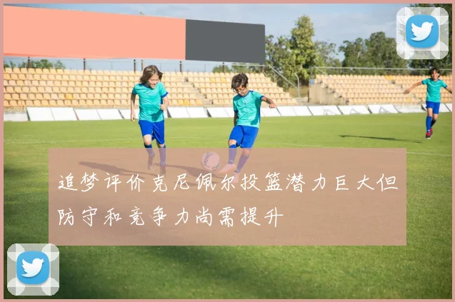 追梦评价克尼佩尔投篮潜力巨大但防守和竞争力尚需提升