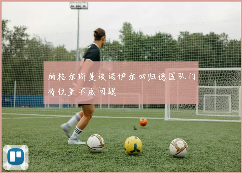 纳格尔斯曼谈诺伊尔回归德国队门将位置不成问题
