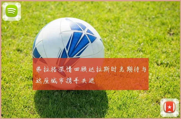 弗拉格深情回顾达拉斯时光期待与这座城市携手共进